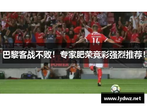 巴黎客战不败！专家肥荣竞彩强烈推荐！