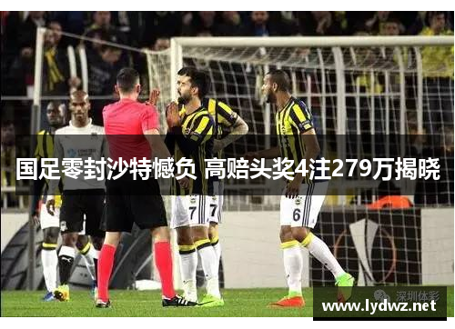 国足零封沙特憾负 高赔头奖4注279万揭晓