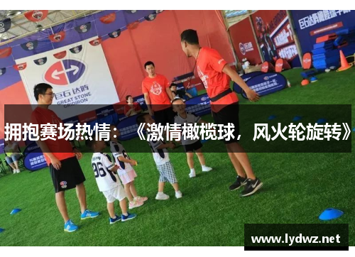 拥抱赛场热情：《激情橄榄球，风火轮旋转》