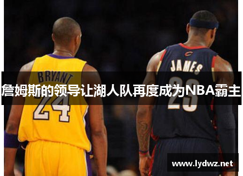 詹姆斯的领导让湖人队再度成为NBA霸主