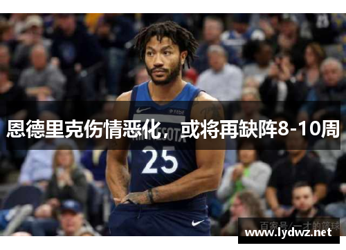 恩德里克伤情恶化，或将再缺阵8-10周